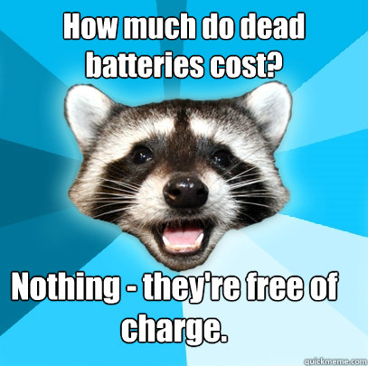 How much do dead batteries cost?
 Nothing - they're free of charge.
  Lame Pun Coon