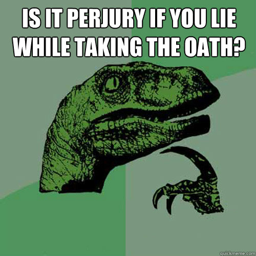 Is it perjury if you lie while taking the oath?   Philosoraptor