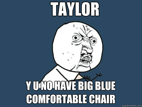 TAYLOR Y U NO Have big blue comfortable chair  Y U No