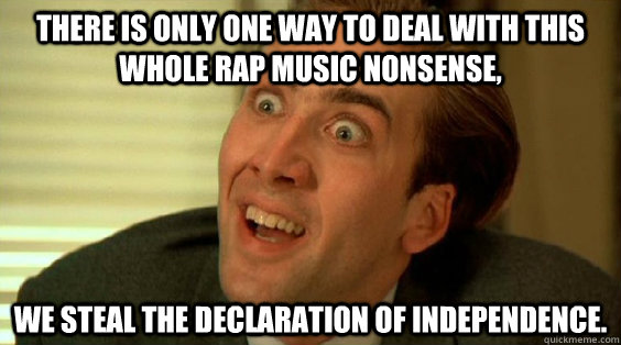 there is only one way to deal with this whole rap music nonsense, we steal the declaration of independence.  