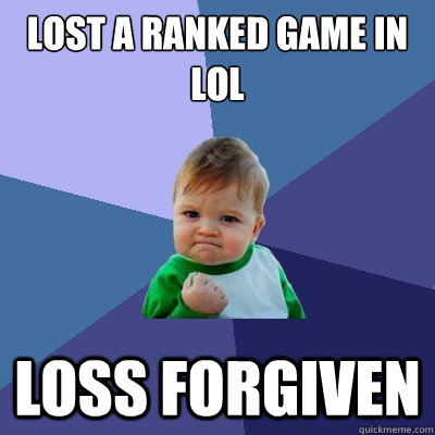 Lost a ranked game in LoL Loss Forgiven  Success Kid