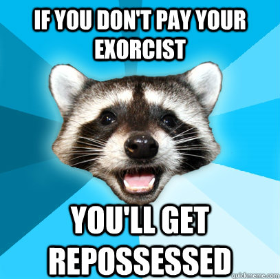 if you don't pay your exorcist you'll get repossessed  Lame Pun Coon