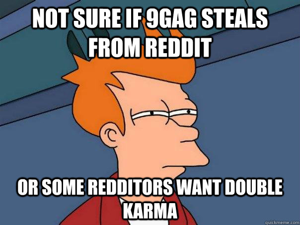 Not sure if 9gag steals from reddit or some redditors want double karma  Futurama Fry