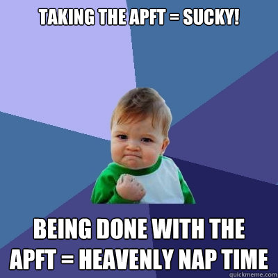 Taking the APFT = SUCKY! Being done with the APFT = Heavenly Nap Time
  Success Kid