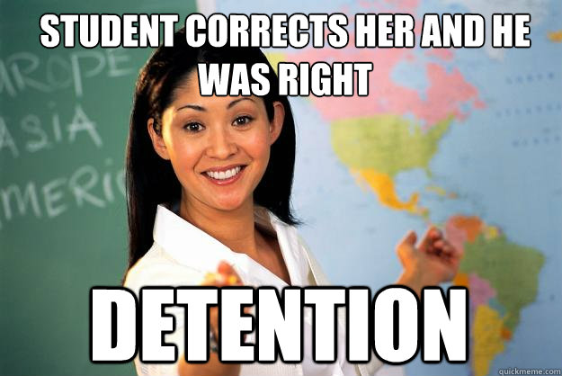 Student corrects her and he was right detention  Unhelpful High School Teacher