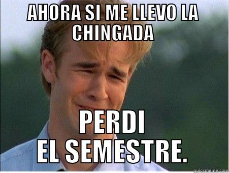 AHORA SI ME LLEVO LA CHINGADA PERDI EL SEMESTRE. 1990s Problems