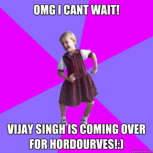 OMg i cant wait! Vijay singh is coming over for hordourves!:) - OMg i cant wait! Vijay singh is coming over for hordourves!:)  Socially awesome kindergartener