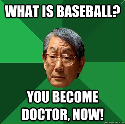 What is baseball? You become doctor, now!  High Expectations Asian Father