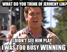 What do you think of Jermeny Lin? I didn't see him play. Winning I was too busy  Jeremy Lin