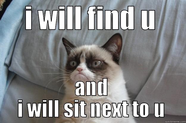 sitting next to u - I WILL FIND U AND I WILL SIT NEXT TO U Grumpy Cat