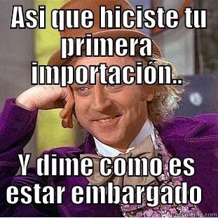  ASÍ QUE HICISTE TU PRIMERA IMPORTACIÓN.. Y DIME COMO ES ESTAR EMBARGADO  Condescending Wonka