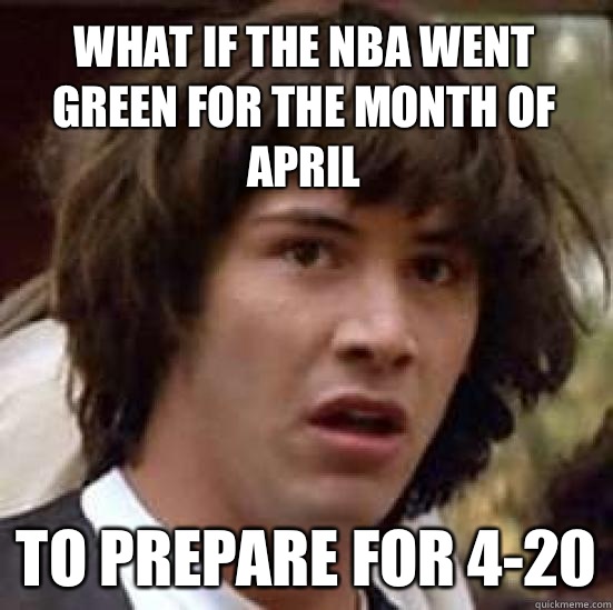 What if the NBA went green for the month of April To prepare for 4-20  conspiracy keanu