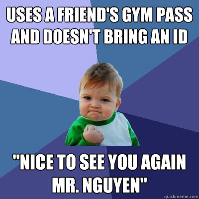 Uses a friend's gym pass and doesn't bring an ID 