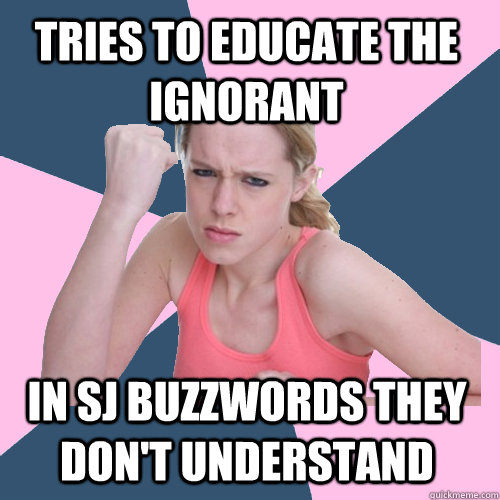 tries to educate the ignorant in SJ buzzwords they don't understand  Social Justice Sally