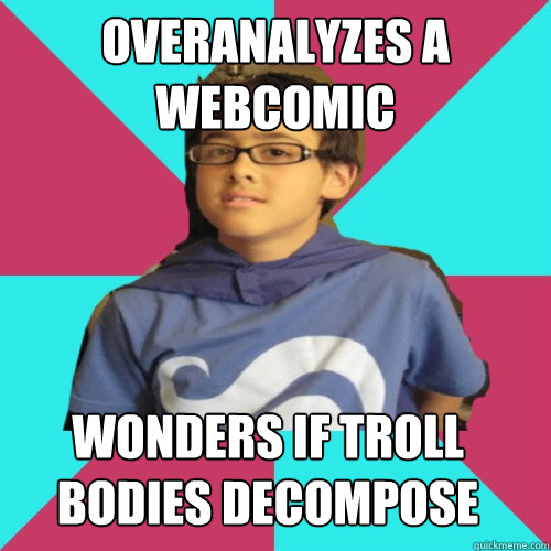 Overanalyzes a webcomic Wonders if troll bodies decompose - Overanalyzes a webcomic Wonders if troll bodies decompose  Casual Homestuck Fan