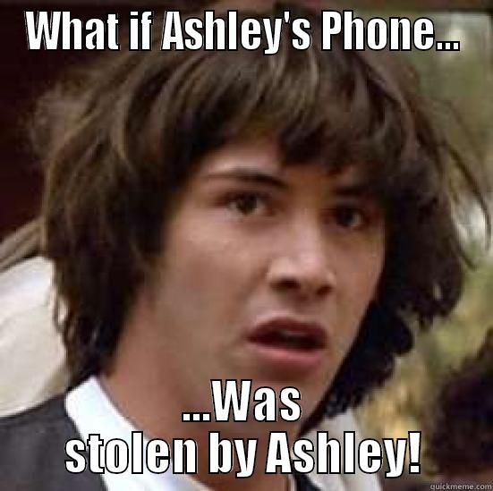 Ashleys phone - WHAT IF ASHLEY'S PHONE... ...WAS STOLEN BY ASHLEY! conspiracy keanu