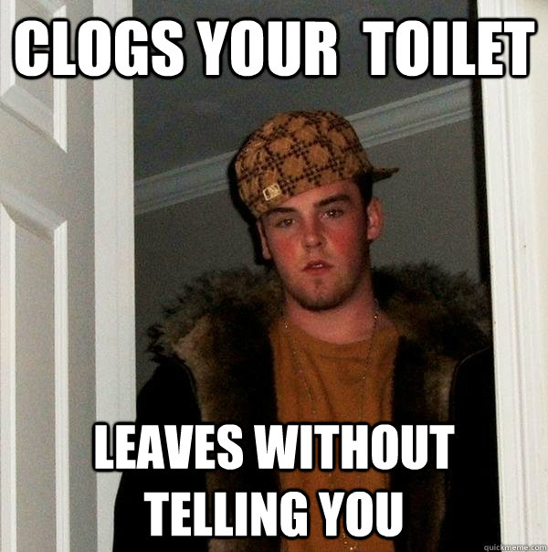 Clogs your  toilet leaves without telling you  Scumbag Steve