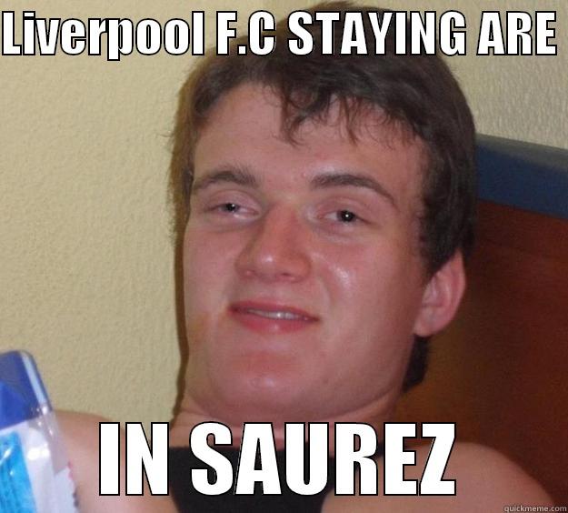 LIVERPOOL F.C STAYING ARE  IN SAUREZ 10 Guy