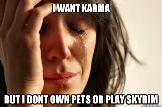 I want KARMA but I dont own pets or play skyrim - I want KARMA but I dont own pets or play skyrim  First World Problems