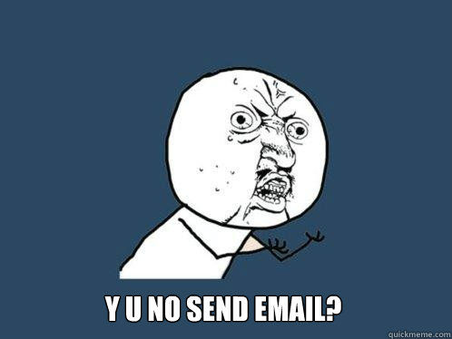  Y U NO SEND EMAIL?  Y U No