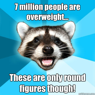 7 million people are overweight... These are only round figures though!  Lame Pun Coon