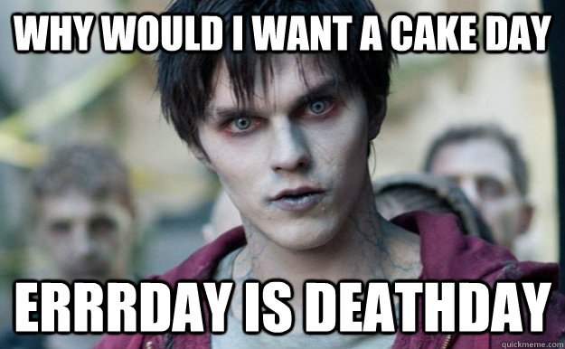 why would i want a cake day errrday is deathday  - why would i want a cake day errrday is deathday   Misc