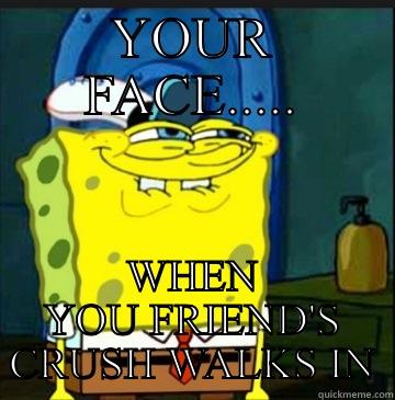 YOUR FACE..... WHEN YOU FRIEND'S CRUSH WALKS IN Misc