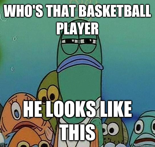 Who's that basketball player He looks like this  Serious fish SpongeBob