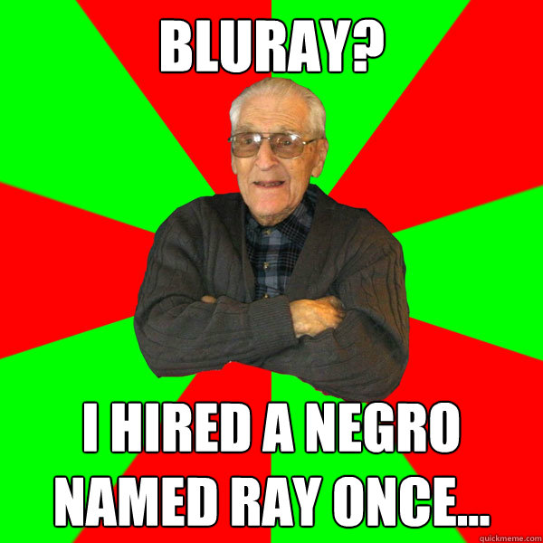 BluRay? I hired a negro named Ray once...
  Bachelor Grandpa