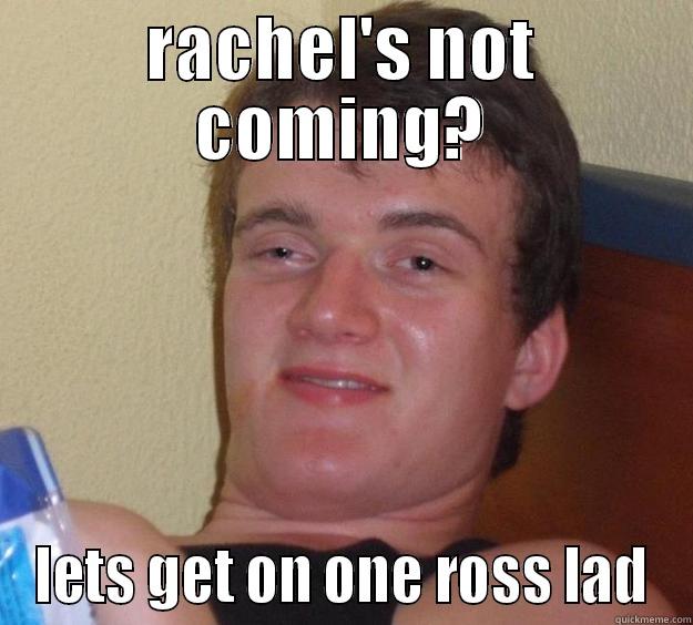 get on one lad - RACHEL'S NOT COMING? LETS GET ON ONE ROSS LAD 10 Guy