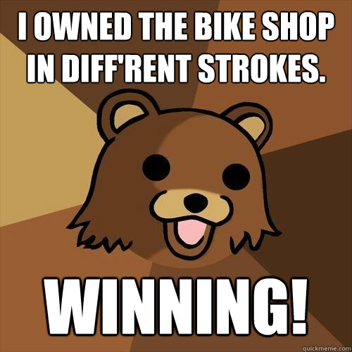 I owned the bike shop in diff'rent strokes. Winning!  Pedobear