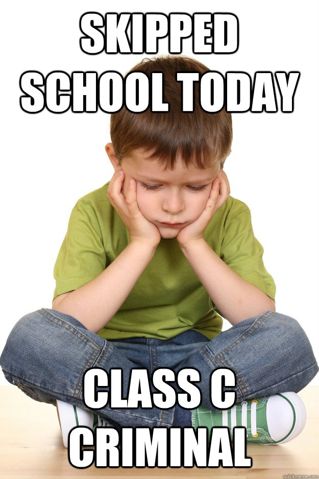 Skipped school today class C criminal  First grade problems