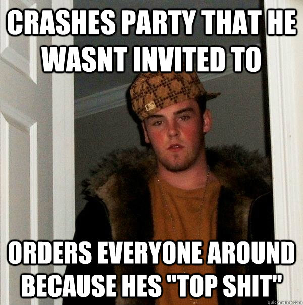 Crashes party that he wasnt invited to Orders everyone around because hes 