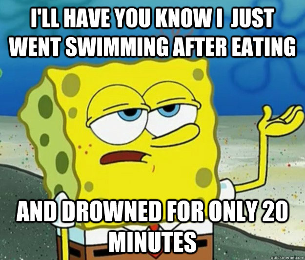 I'll have you know i  just went swimming after eating And drowned for only 20 minutes - I'll have you know i  just went swimming after eating And drowned for only 20 minutes  Tough Spongebob