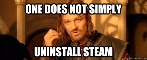 One does not simply Uninstall Steam  One Does Not Simply