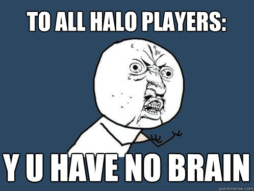 To all Halo Players: y u have no brain   Y U No