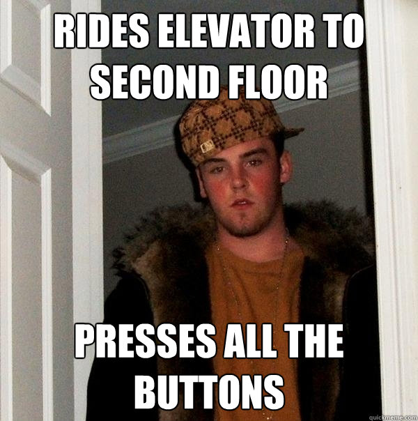 Rides elevator to second floor Presses all the buttons - Rides elevator to second floor Presses all the buttons  Scumbag Steve