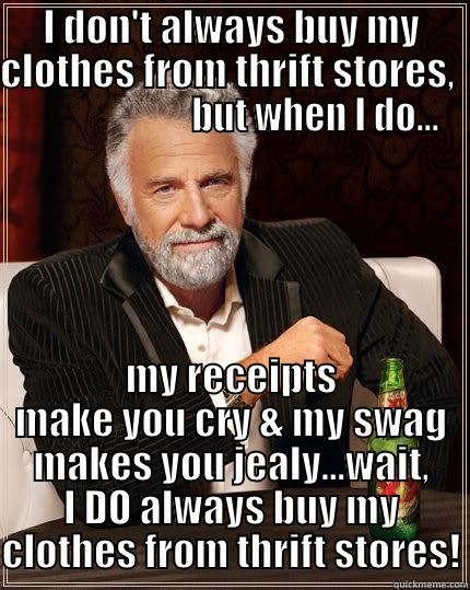I DON'T ALWAYS BUY MY CLOTHES FROM THRIFT STORES,                         BUT WHEN I DO... MY RECEIPTS MAKE YOU CRY & MY SWAG MAKES YOU JEALY...WAIT, I DO ALWAYS BUY MY CLOTHES FROM THRIFT STORES! The Most Interesting Man In The World