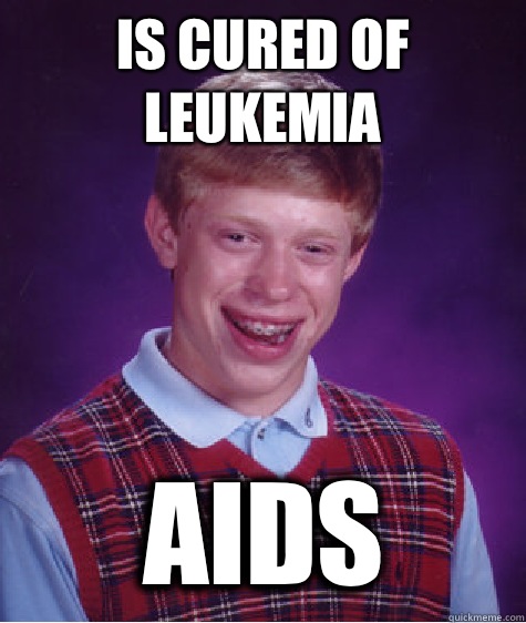 Is cured of leukemia AIDS   Bad Luck Brian