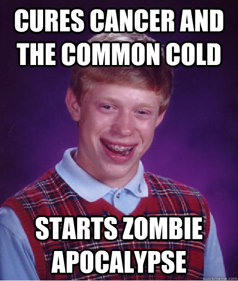 Cures cancer and the common cold Starts zombie apocalypse - Cures cancer and the common cold Starts zombie apocalypse  Bad Luck Brian