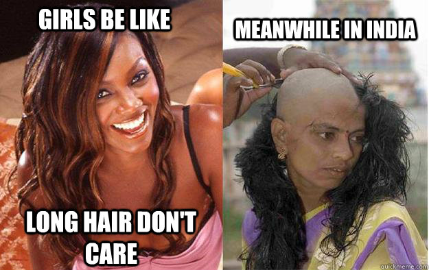 girls be like long hair don't care meanwhile in India  