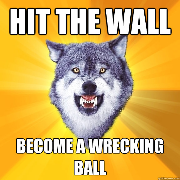 Hit the Wall Become a wrecking ball - Hit the Wall Become a wrecking ball  Courage Wolf