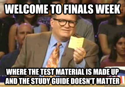 Welcome to Finals Week Where the Test material is made up and the study guide doesn't matter  Whose Line