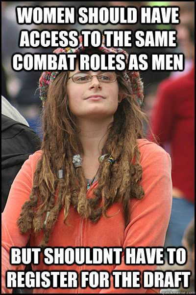 Women should have access to the same combat roles as men But shouldnt have to register for the draft - Women should have access to the same combat roles as men But shouldnt have to register for the draft  College Liberal