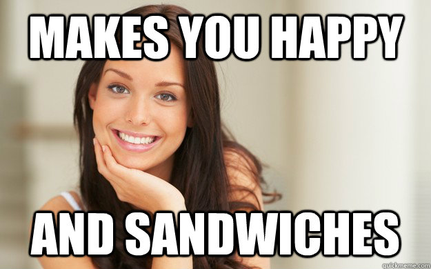 makes you happy and sandwiches  Good Girl Gina