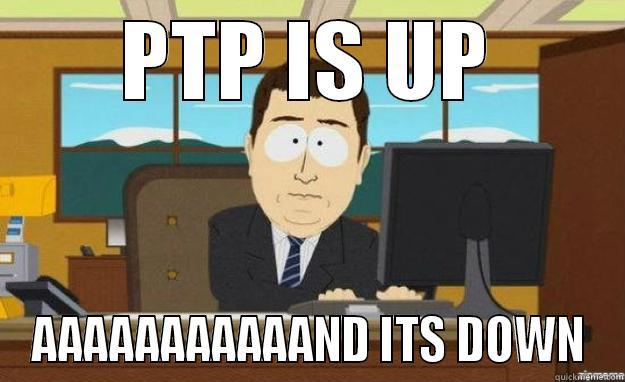 PTP IS UP AAAAAAAAAAAND ITS DOWN aaaand its gone