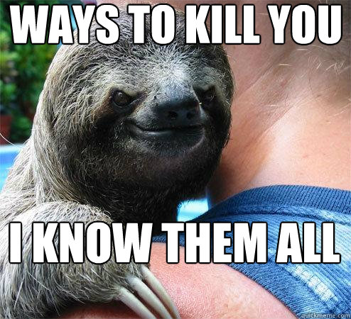 ways to kill you I know them all  Suspiciously Evil Sloth