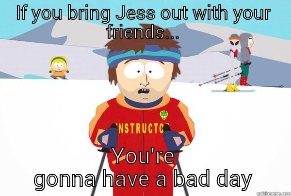 IF YOU BRING JESS OUT WITH YOUR FRIENDS... YOU'RE GONNA HAVE A BAD DAY Super Cool Ski Instructor