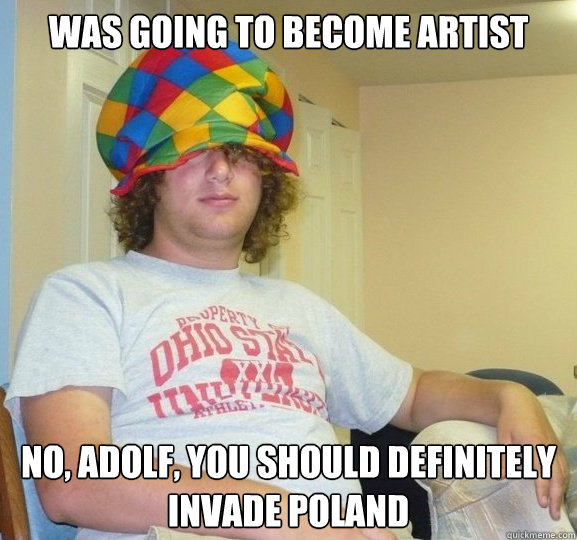 Was going to become artist No, adolf, you should definitely invade poland  Bad Influence Josh