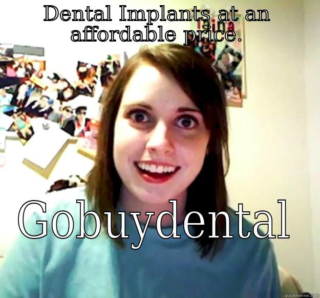 DENTAL IMPLANTS AT AN AFFORDABLE PRICE. GOBUYDENTAL Overly Attached Girlfriend